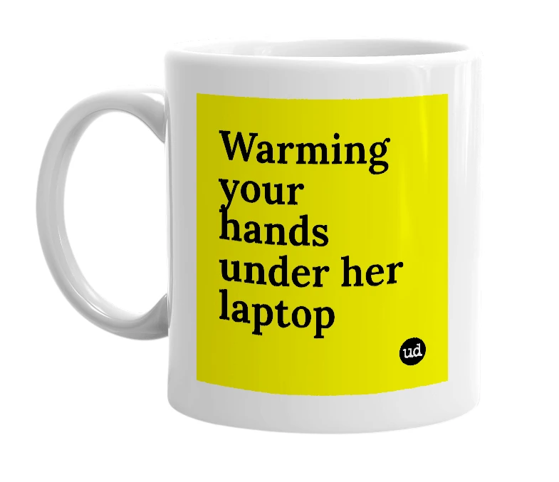White mug with 'Warming your hands under her laptop' in bold black letters