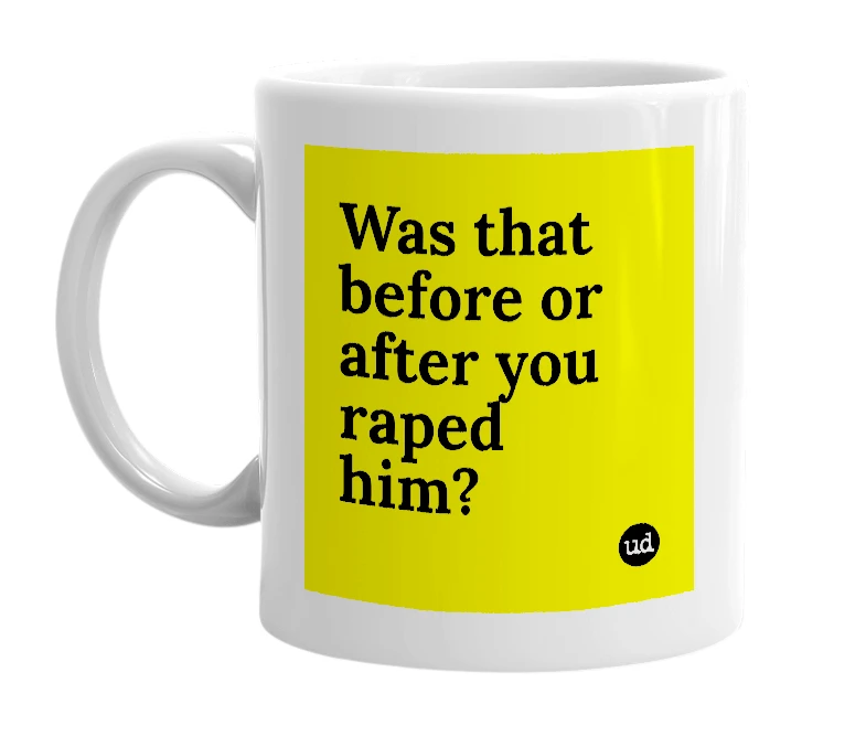 White mug with 'Was that before or after you raped him?' in bold black letters