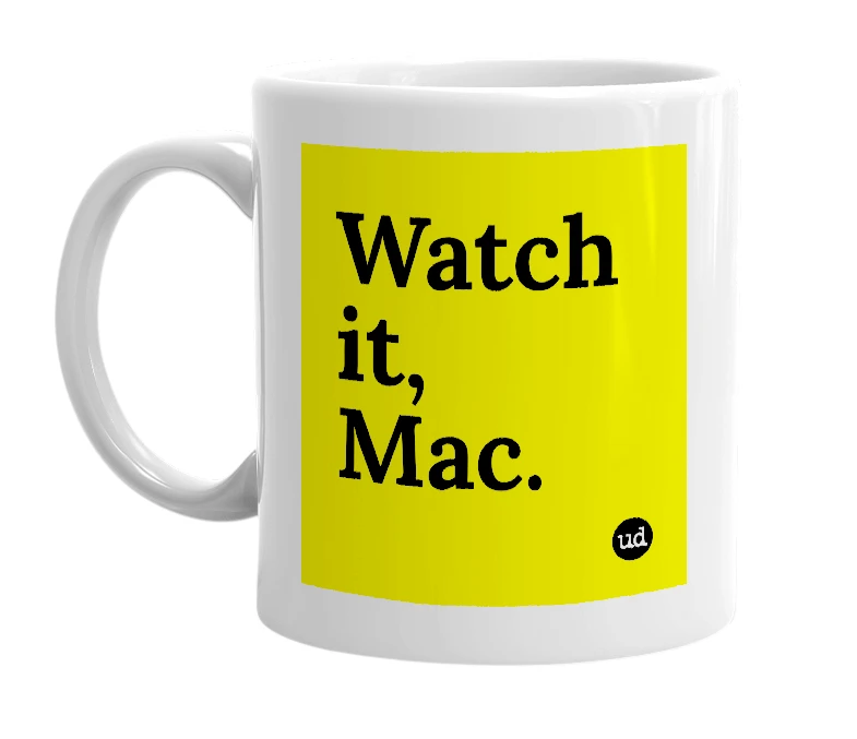 White mug with 'Watch it, Mac.' in bold black letters