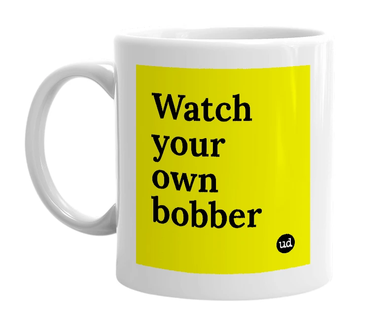 White mug with 'Watch your own bobber' in bold black letters