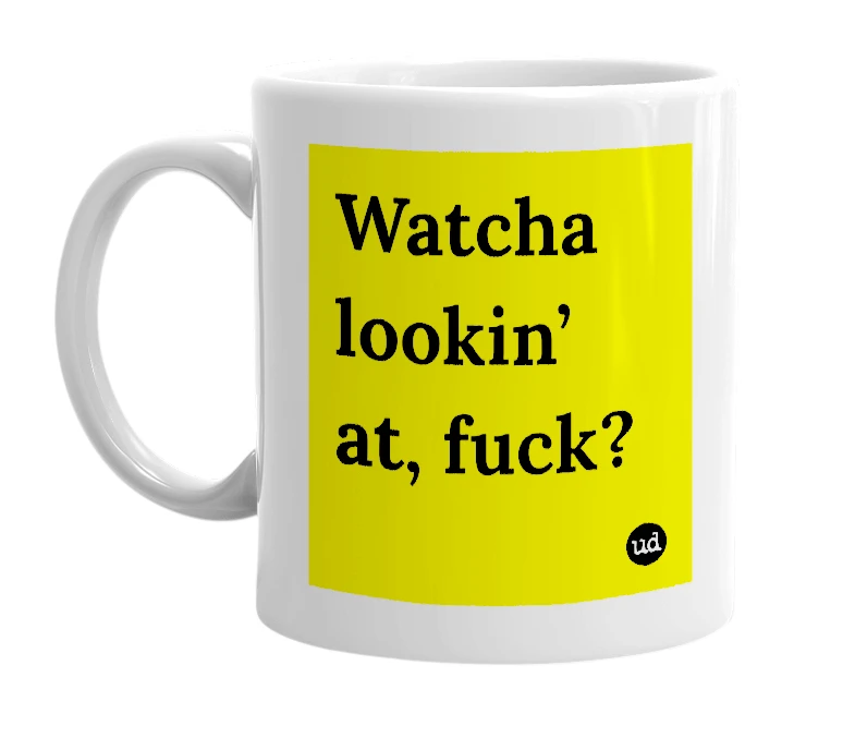 White mug with 'Watcha lookin’ at, fuck?' in bold black letters