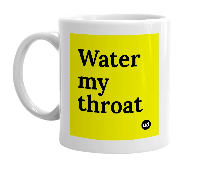 White mug with 'Water my throat' in bold black letters