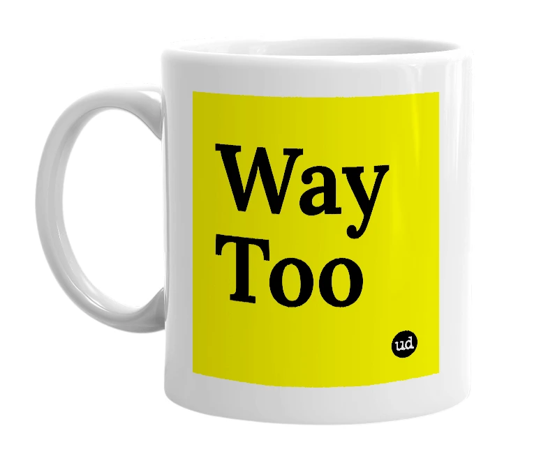 White mug with 'Way Too' in bold black letters