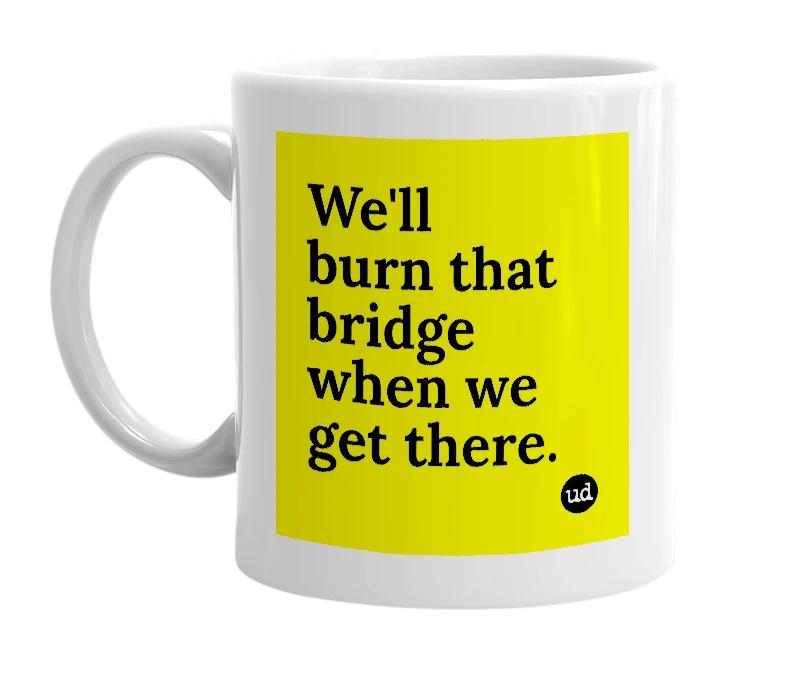 White mug with 'We'll burn that bridge when we get there.' in bold black letters