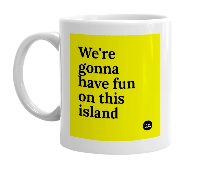 White mug with 'We're gonna have fun on this island' in bold black letters