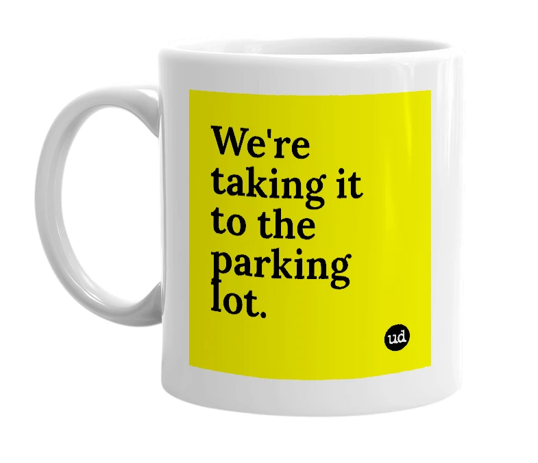 White mug with 'We're taking it to the parking lot.' in bold black letters