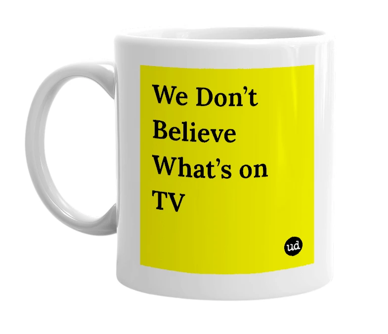 White mug with 'We Don’t Believe What’s on TV' in bold black letters