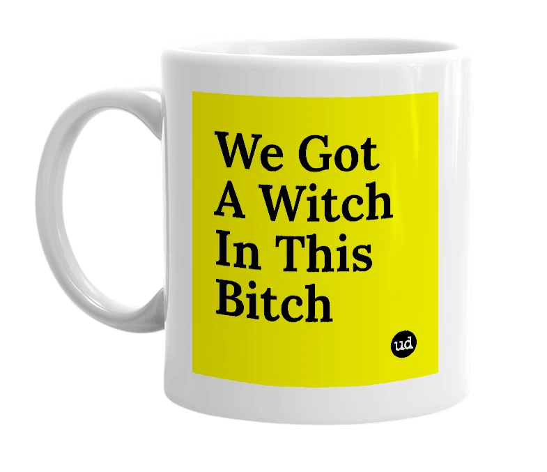 White mug with 'We Got A Witch In This Bitch' in bold black letters