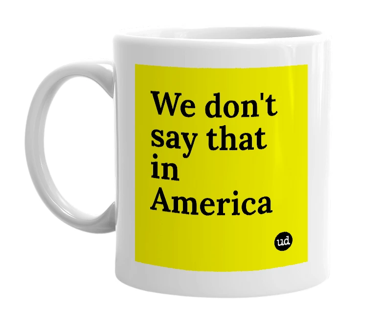 White mug with 'We don't say that in America' in bold black letters