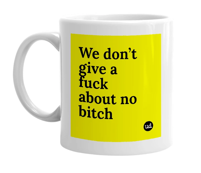 White mug with 'We don’t give a fuck about no bitch' in bold black letters