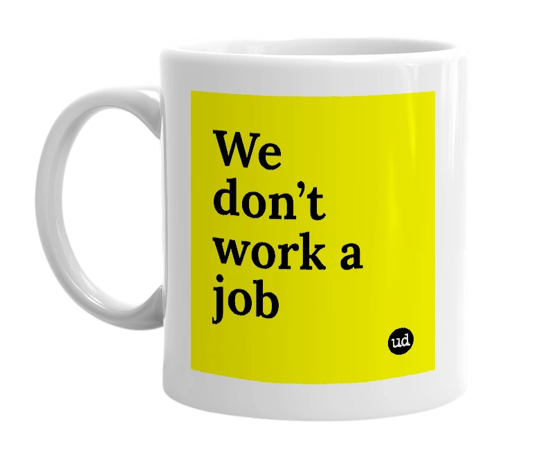 White mug with 'We don’t work a job' in bold black letters