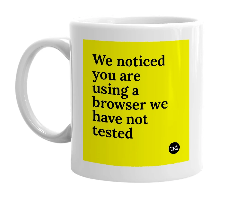 White mug with 'We noticed you are using a browser we have not tested' in bold black letters