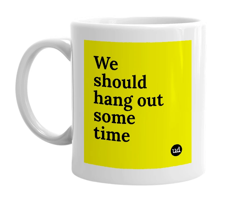 White mug with 'We should hang out some time' in bold black letters