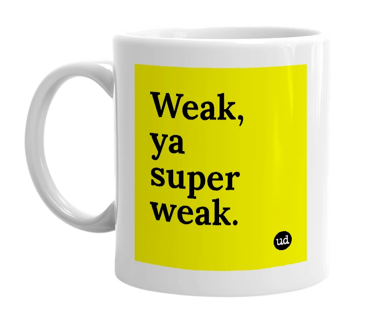 White mug with 'Weak, ya super weak.' in bold black letters