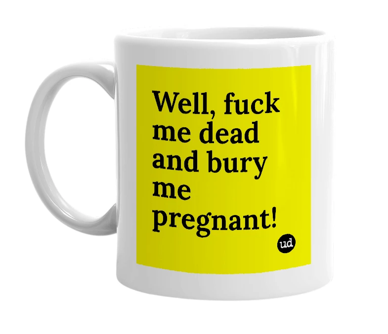 White mug with 'Well, fuck me dead and bury me pregnant!' in bold black letters
