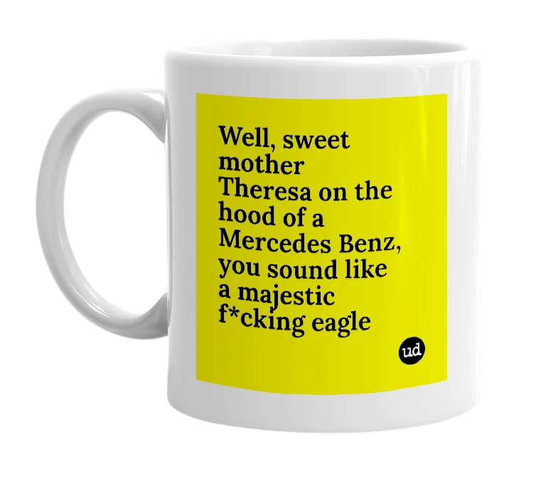 White mug with 'Well, sweet mother Theresa on the hood of a Mercedes Benz, you sound like a majestic f*cking eagle' in bold black letters