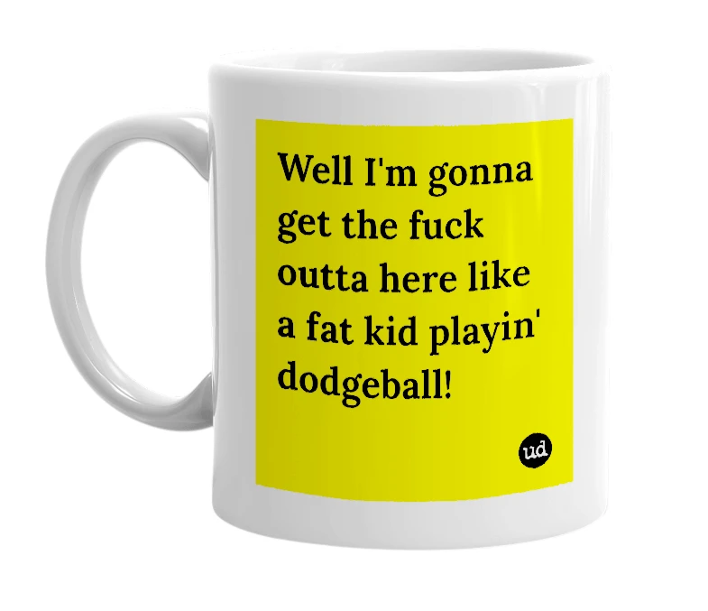White mug with 'Well I'm gonna get the fuck outta here like a fat kid playin' dodgeball!' in bold black letters