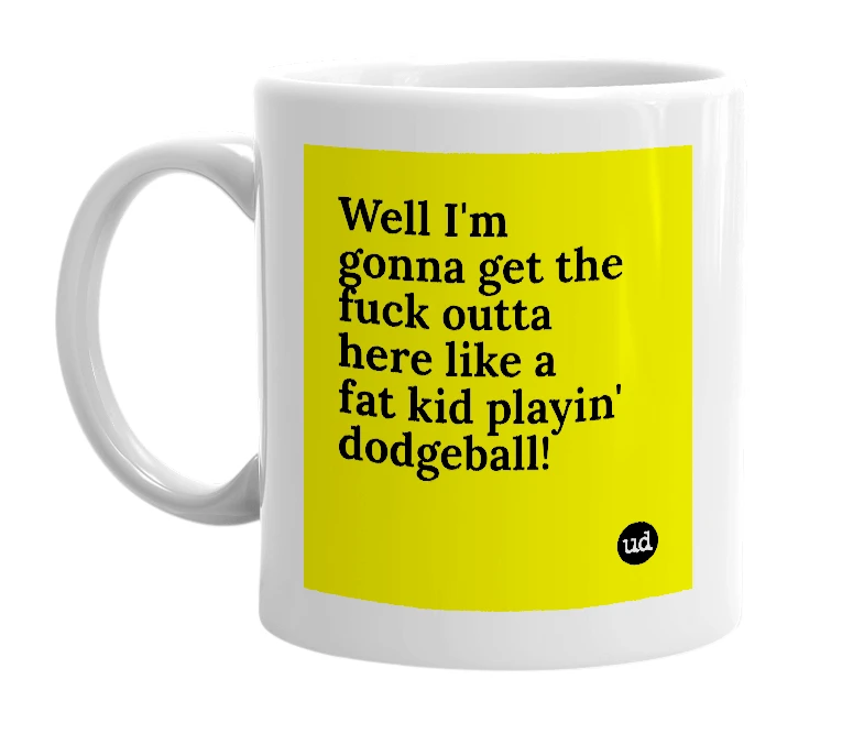 White mug with 'Well I'm gonna get the fuck outta here like a fat kid playin' dodgeball!' in bold black letters