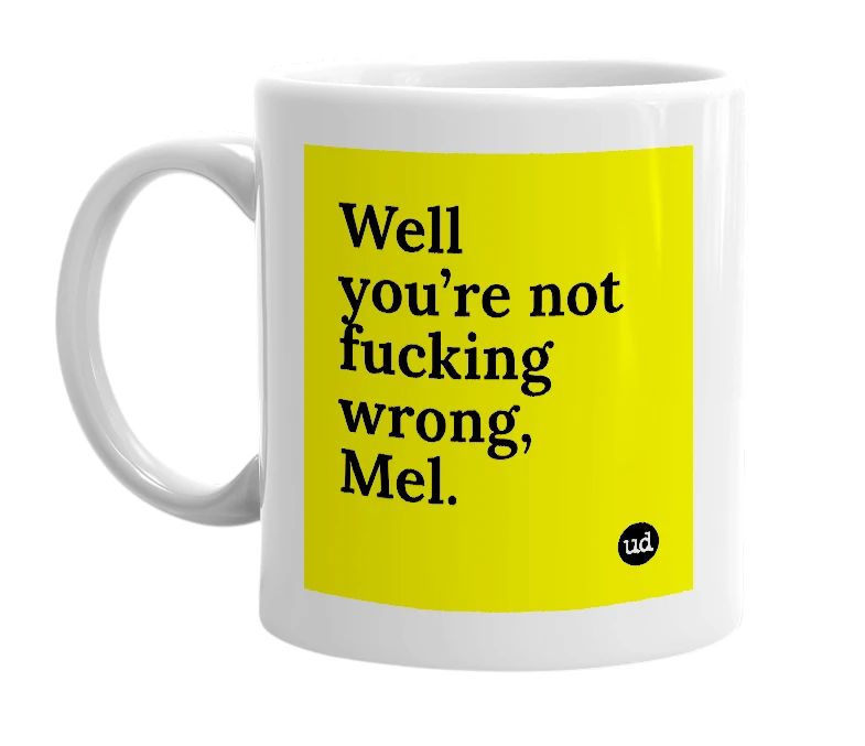 White mug with 'Well you’re not fucking wrong, Mel.' in bold black letters