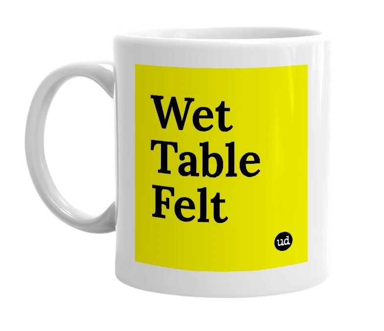 White mug with 'Wet Table Felt' in bold black letters