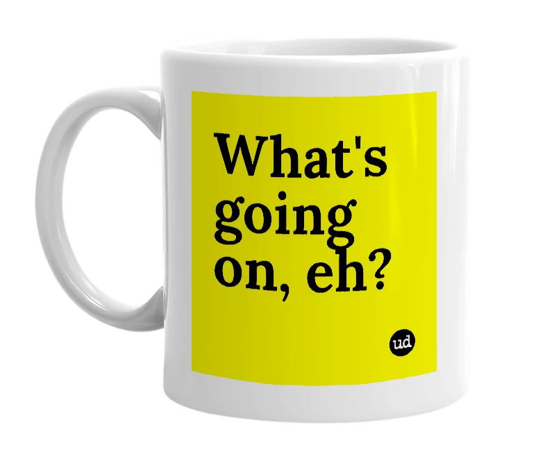 White mug with 'What's going on, eh?' in bold black letters