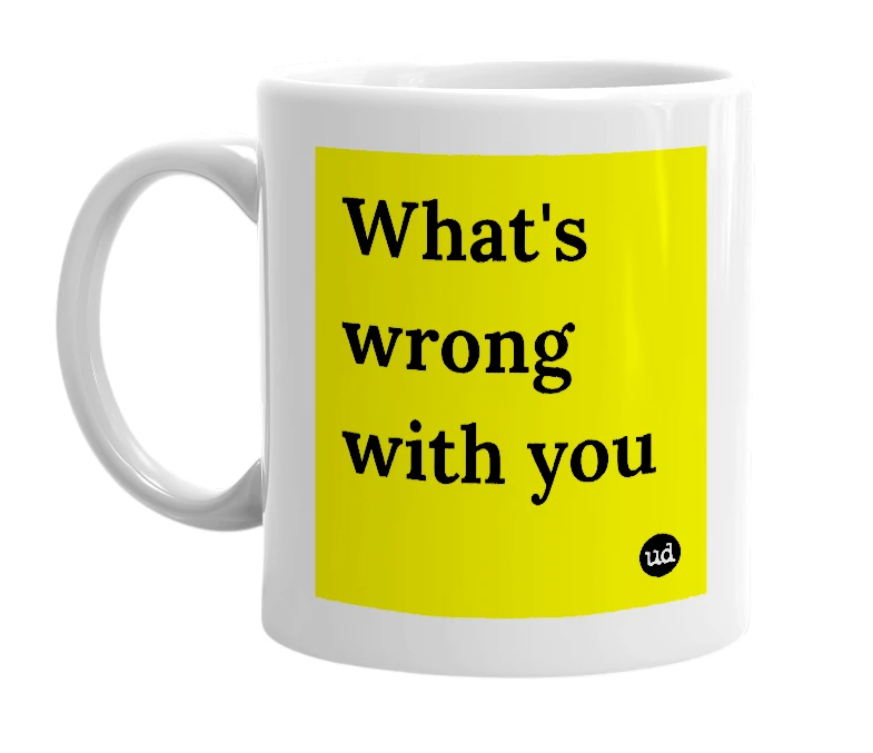 White mug with 'What's wrong with you' in bold black letters
