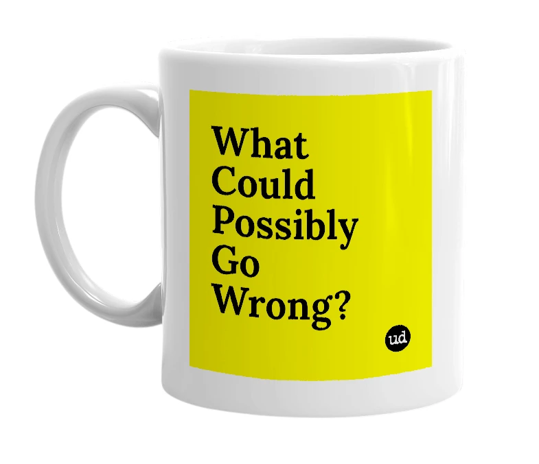 White mug with 'What Could Possibly Go Wrong?' in bold black letters