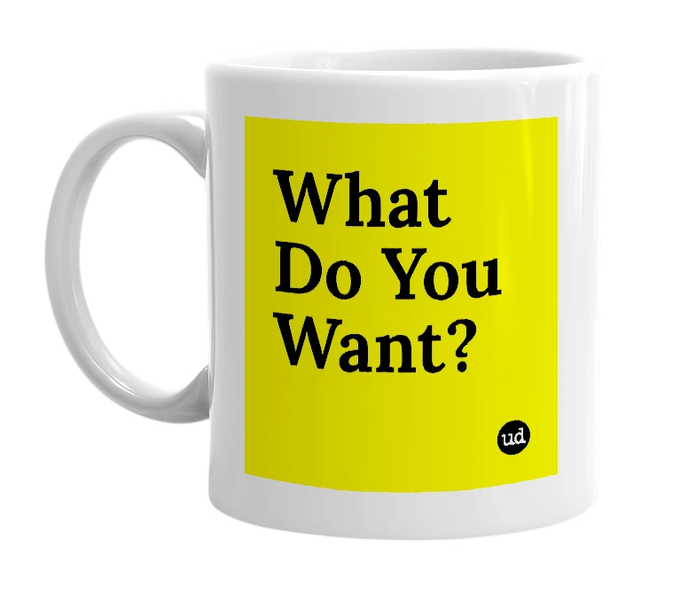 White mug with 'What Do You Want?' in bold black letters