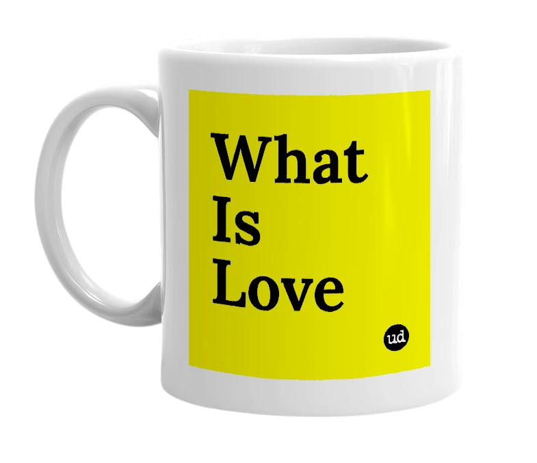 White mug with 'What Is Love' in bold black letters