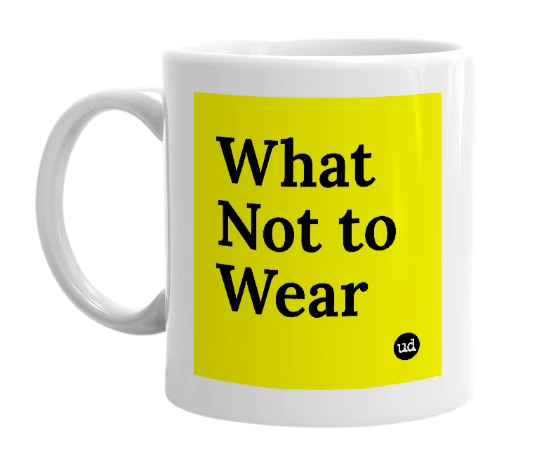 White mug with 'What Not to Wear' in bold black letters