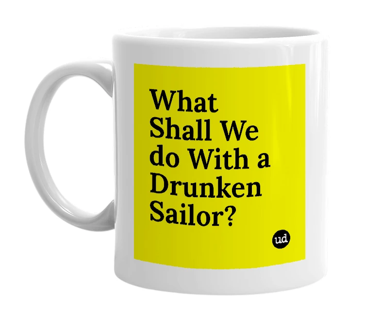 White mug with 'What Shall We do With a Drunken Sailor?' in bold black letters