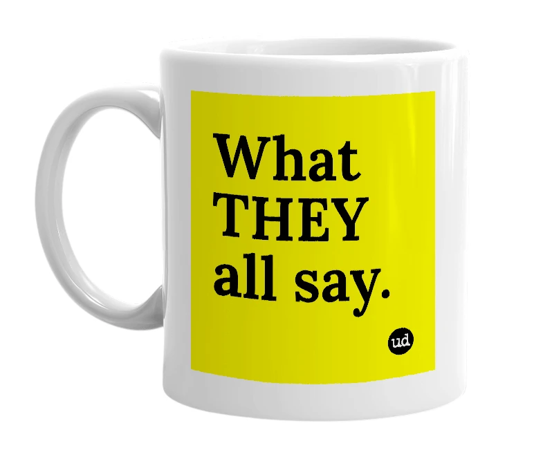 White mug with 'What THEY all say.' in bold black letters