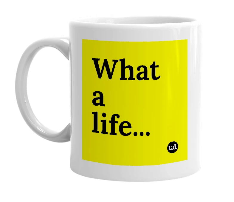 White mug with 'What a life...' in bold black letters