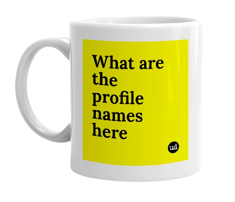 White mug with 'What are the profile names here' in bold black letters