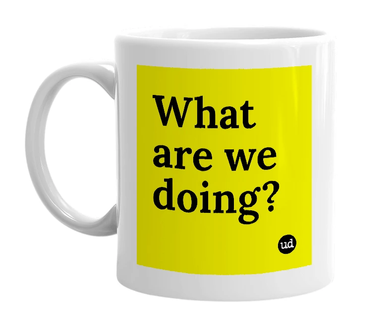 White mug with 'What are we doing?' in bold black letters