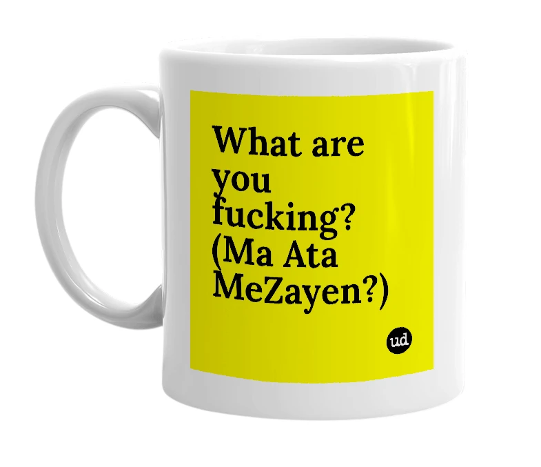 White mug with 'What are you fucking? (Ma Ata MeZayen?)' in bold black letters