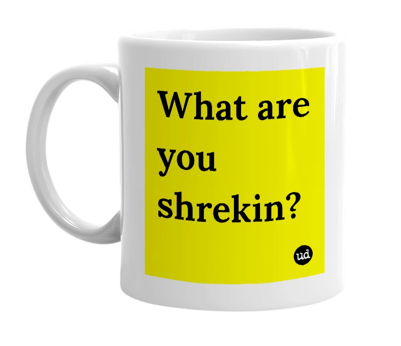 White mug with 'What are you shrekin?' in bold black letters