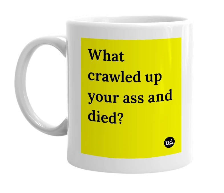 White mug with 'What crawled up your ass and died?' in bold black letters