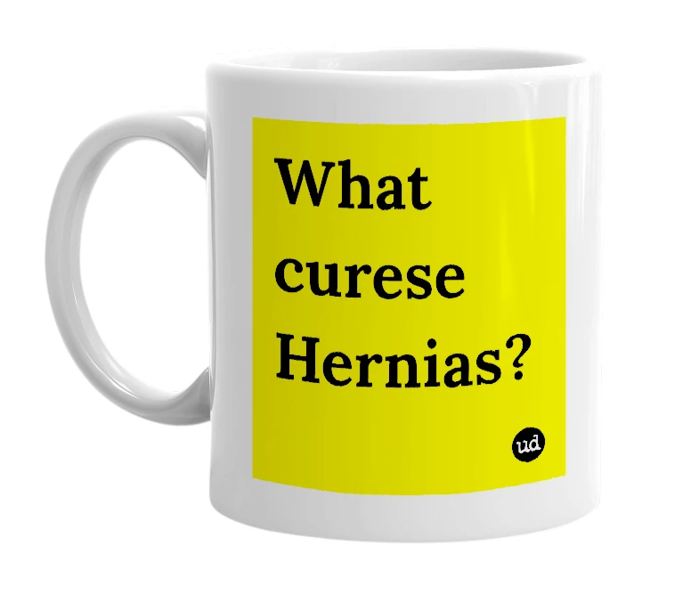 White mug with 'What curese Hernias?' in bold black letters