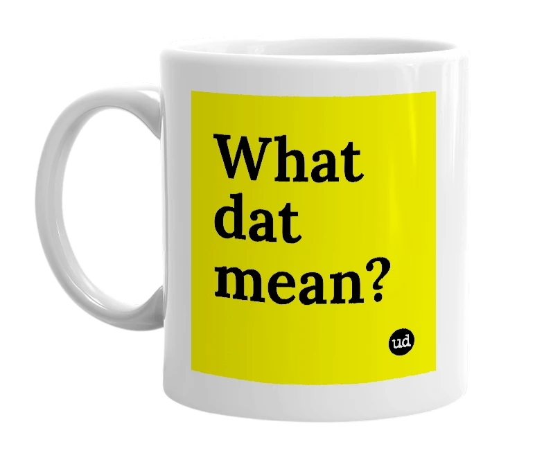 White mug with 'What dat mean?' in bold black letters
