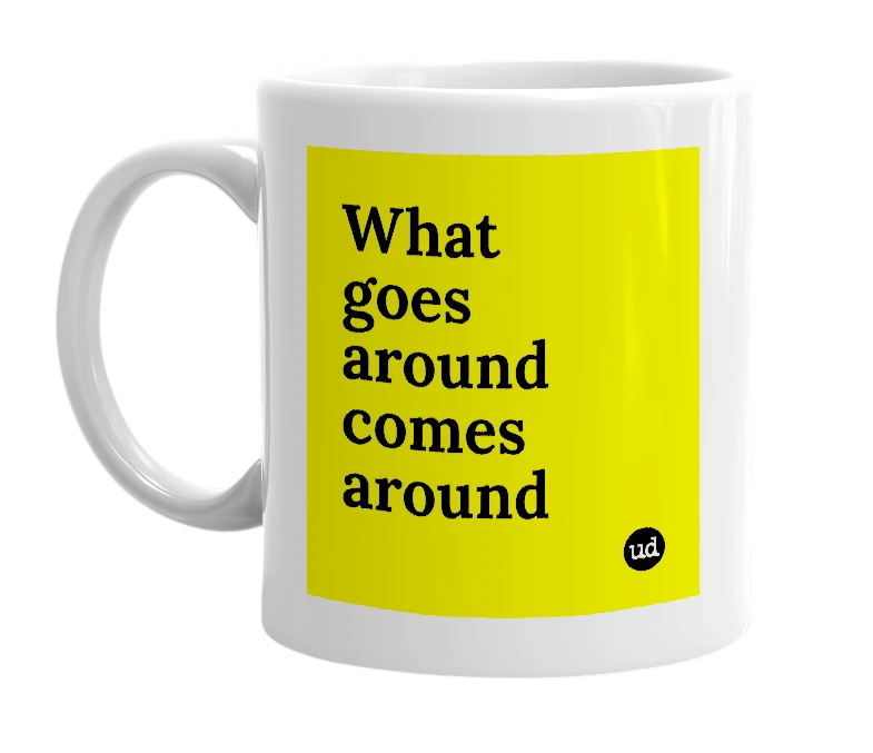 White mug with 'What goes around comes around' in bold black letters