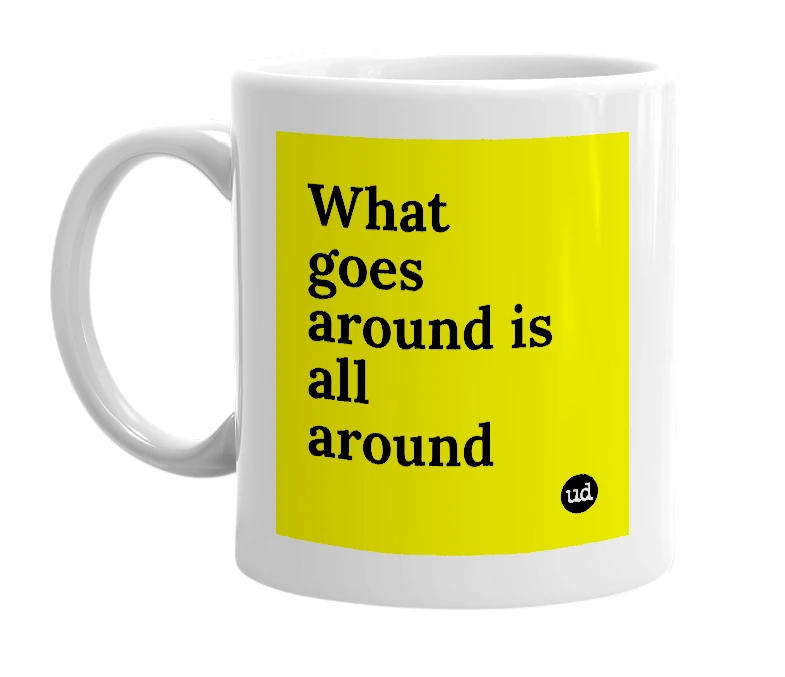 White mug with 'What goes around is all around' in bold black letters