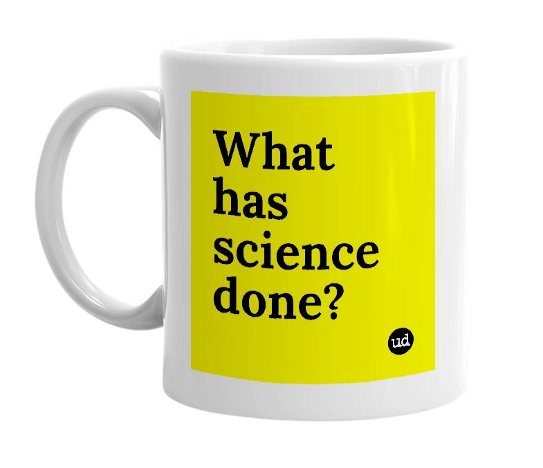 White mug with 'What has science done?' in bold black letters