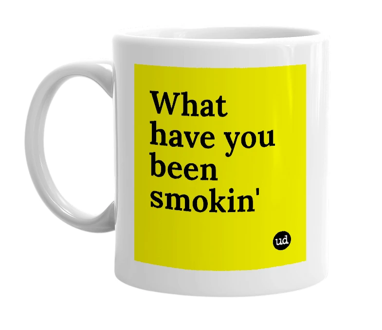 White mug with 'What have you been smokin'' in bold black letters