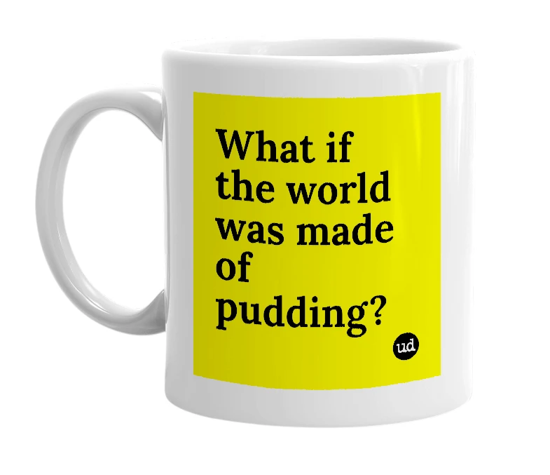 White mug with 'What if the world was made of pudding?' in bold black letters