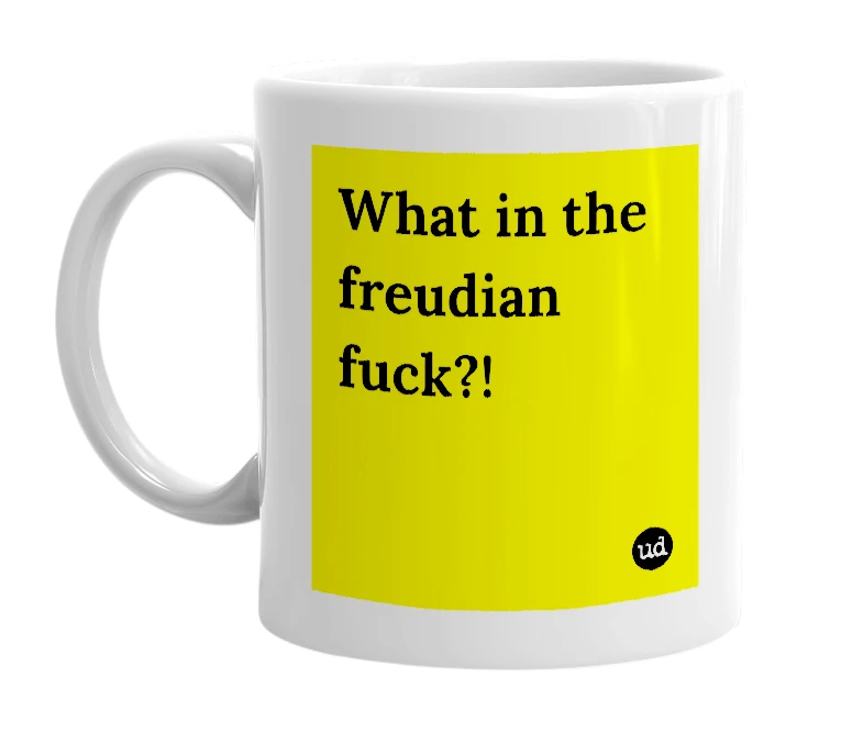 White mug with 'What in the freudian fuck?!' in bold black letters