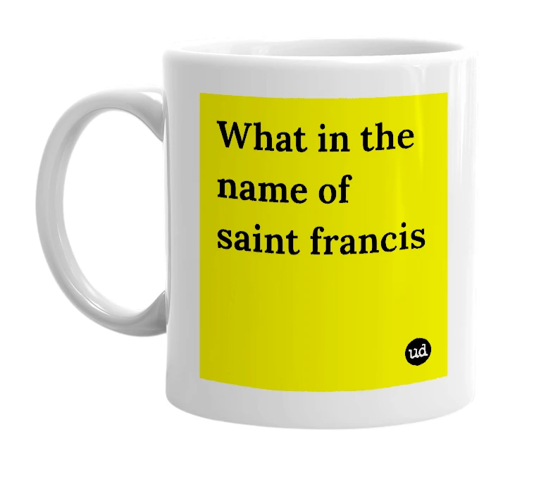 White mug with 'What in the name of saint francis' in bold black letters