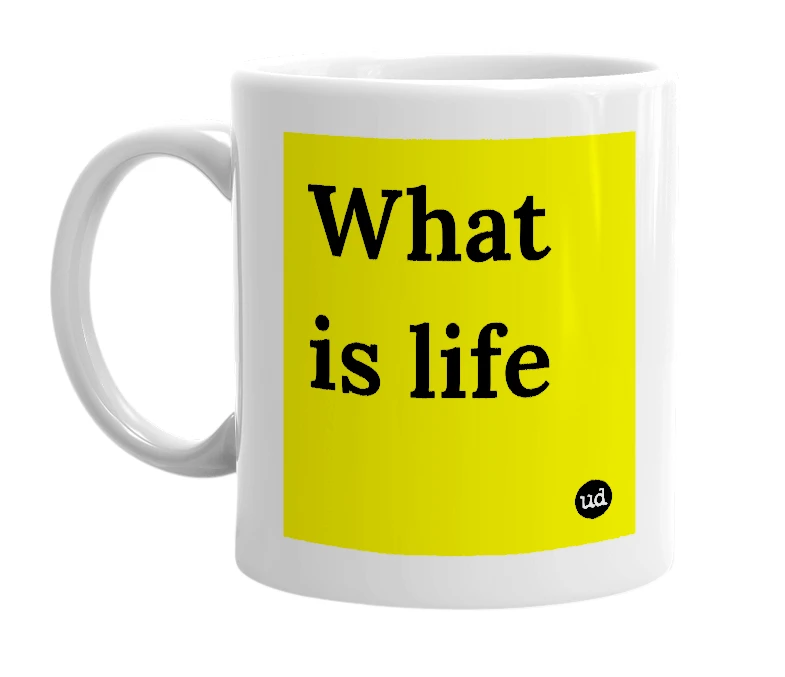 White mug with 'What is life' in bold black letters