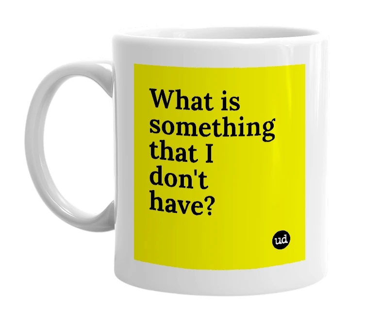 White mug with 'What is something that I don't have?' in bold black letters