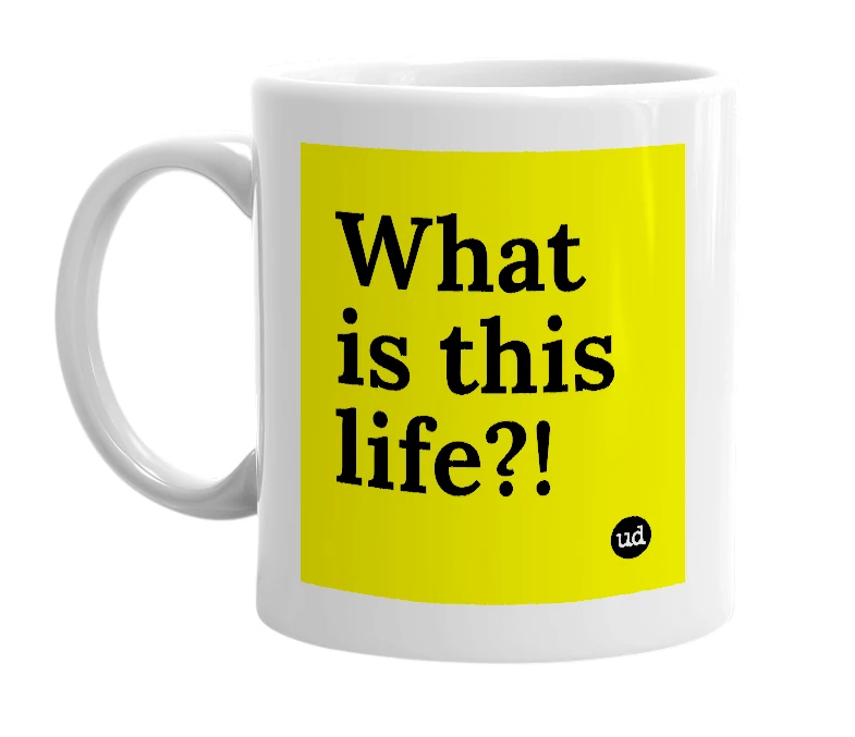 White mug with 'What is this life?!' in bold black letters